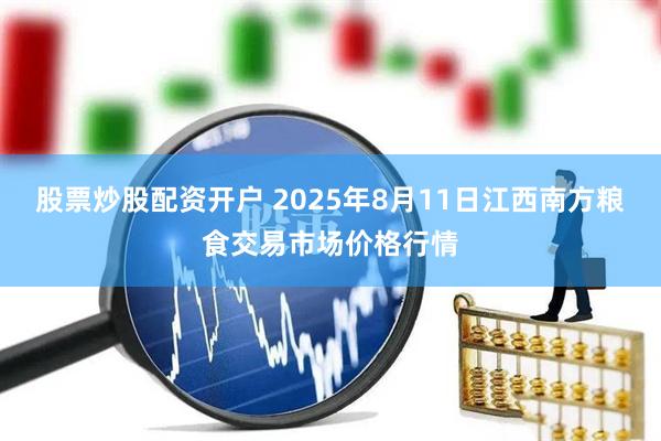 股票炒股配资开户 2025年8月11日江西南方粮食交易市场价格行情
