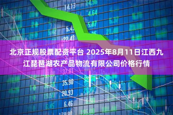 北京正规股票配资平台 2025年8月11日江西九江琵琶湖农产品物流有限公司价格行情
