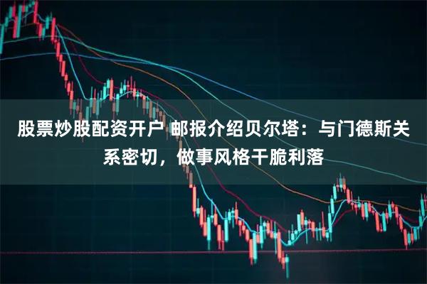 股票炒股配资开户 邮报介绍贝尔塔：与门德斯关系密切，做事风格干脆利落