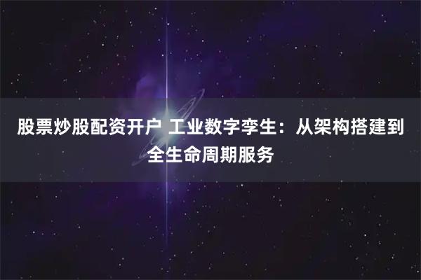 股票炒股配资开户 工业数字孪生：从架构搭建到全生命周期服务