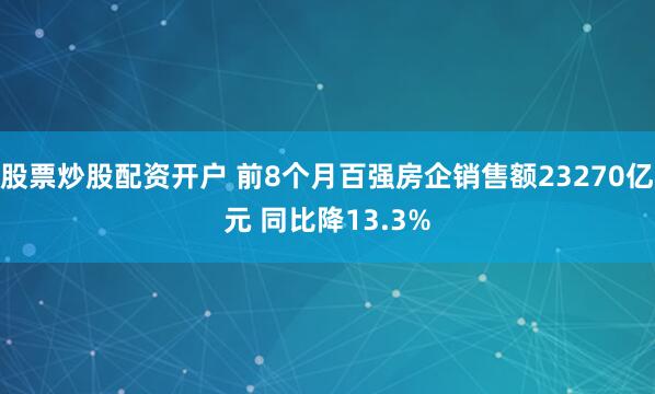 股票炒股配资开户 前8个月百强房企销售额23270亿元 同比降13.3%