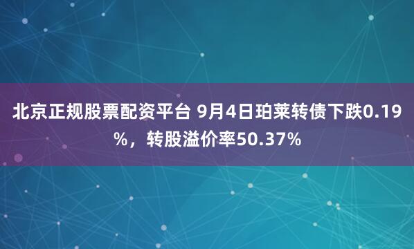 北京正规股票配资平台 9月4日珀莱转债下跌0.19%，转股溢价率50.37%