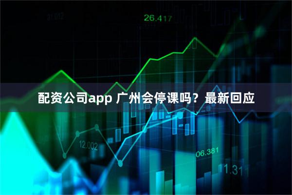 配资公司app 广州会停课吗？最新回应