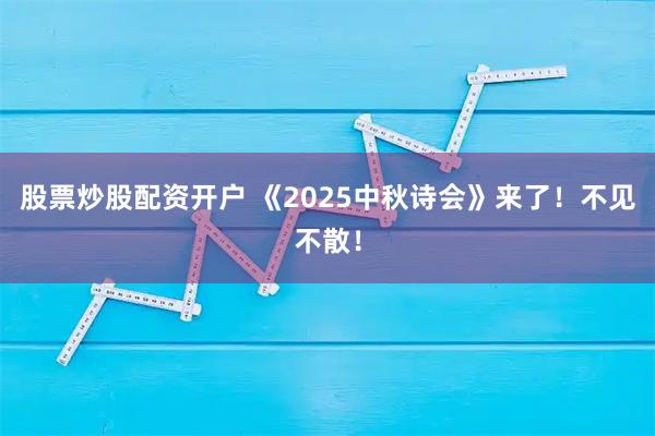 股票炒股配资开户 《2025中秋诗会》来了！不见不散！