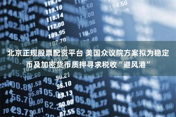 北京正规股票配资平台 美国众议院方案拟为稳定币及加密货币质押寻求税收“避风港”