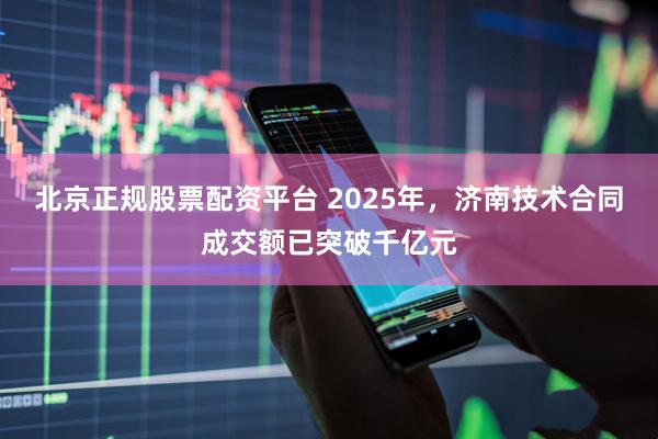 北京正规股票配资平台 2025年，济南技术合同成交额已突破千亿元
