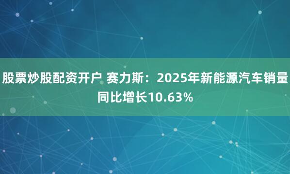 股票炒股配资开户 赛力斯：2025年新能源汽车销量同比增长10.63%