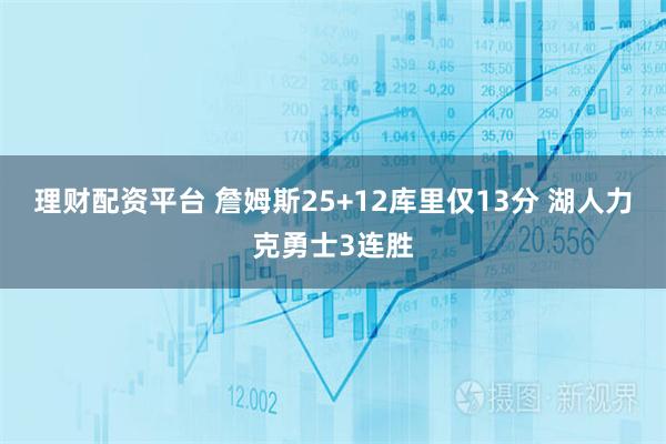 理财配资平台 詹姆斯25+12库里仅13分 湖人力克勇士3连胜