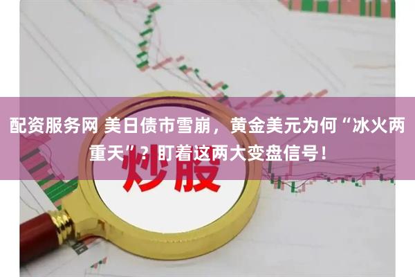 配资服务网 美日债市雪崩，黄金美元为何“冰火两重天”？盯着这两大变盘信号！
