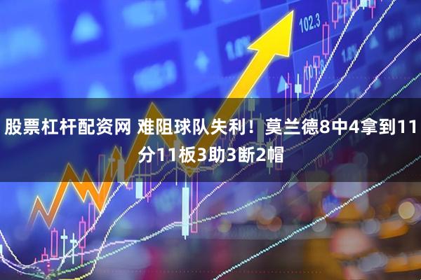 股票杠杆配资网 难阻球队失利！莫兰德8中4拿到11分11板3助3断2帽
