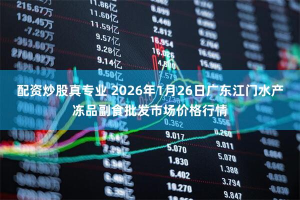 配资炒股真专业 2026年1月26日广东江门水产冻品副食批发市场价格行情