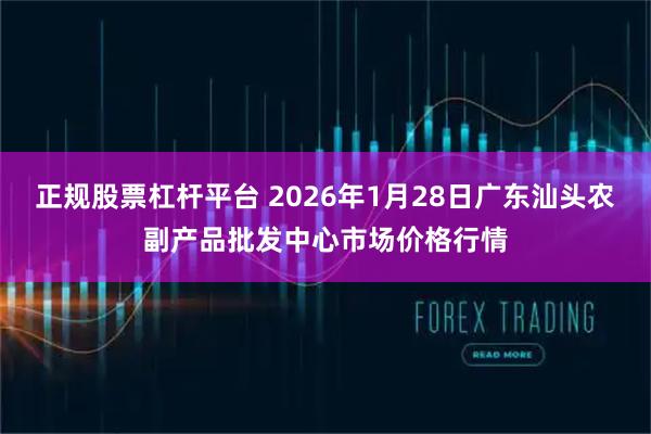 正规股票杠杆平台 2026年1月28日广东汕头农副产品批发中心市场价格行情