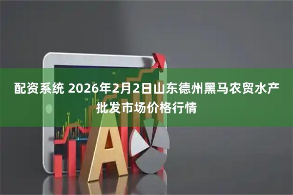 配资系统 2026年2月2日山东德州黑马农贸水产批发市场价格行情