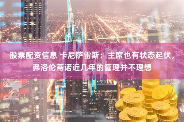 股票配资信息 卡尼萨雷斯：主席也有状态起伏，弗洛伦蒂诺近几年的管理并不理想