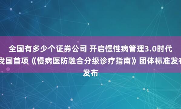 全国有多少个证券公司 开启慢性病管理3.0时代 我国首项《慢病医防融合分级诊疗指南》团体标准发布
