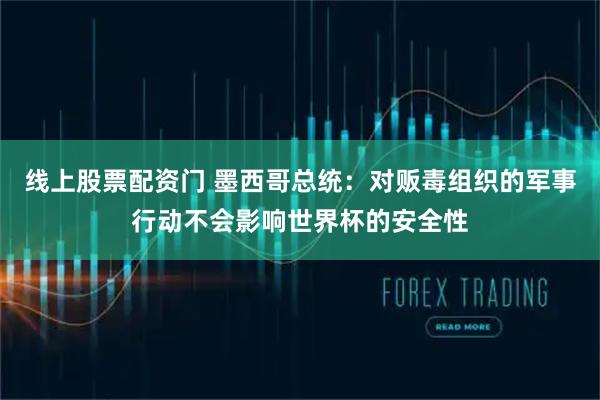 线上股票配资门 墨西哥总统：对贩毒组织的军事行动不会影响世界杯的安全性