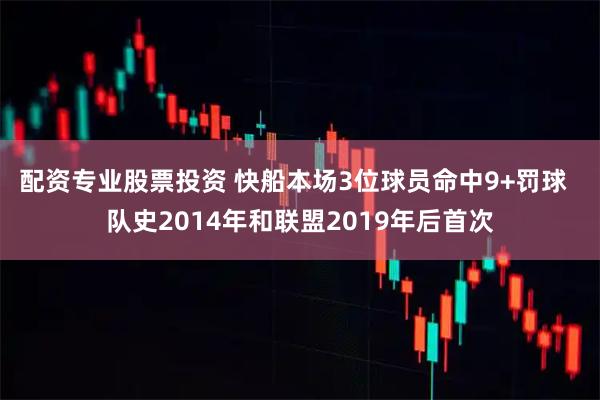 配资专业股票投资 快船本场3位球员命中9+罚球  队史2014年和联盟2019年后首次