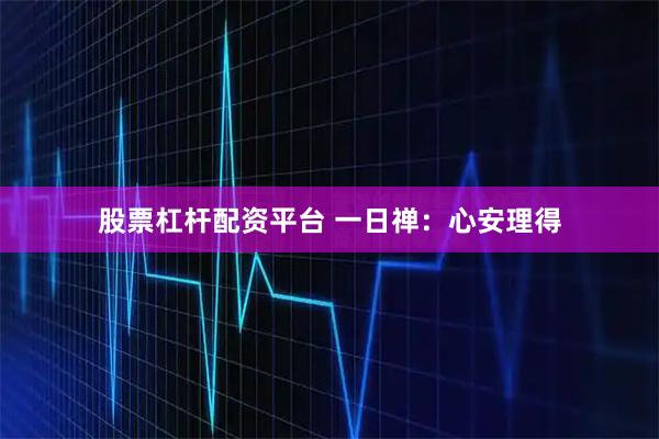 股票杠杆配资平台 一日禅：心安理得